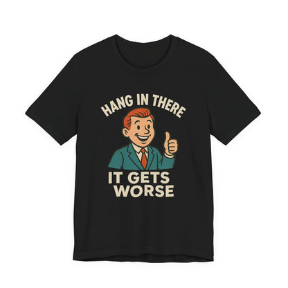 Funny sarcastic quote t-shirt hang in there it gets worse , Dark humour,  graphic funny shirt