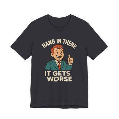 Funny sarcastic quote t-shirt hang in there it gets worse , Dark humour,  graphic funny shirt