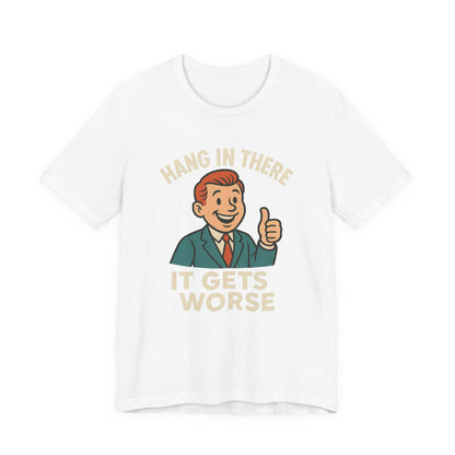 Funny sarcastic quote t-shirt hang in there it gets worse , Dark humour,  graphic funny shirt
