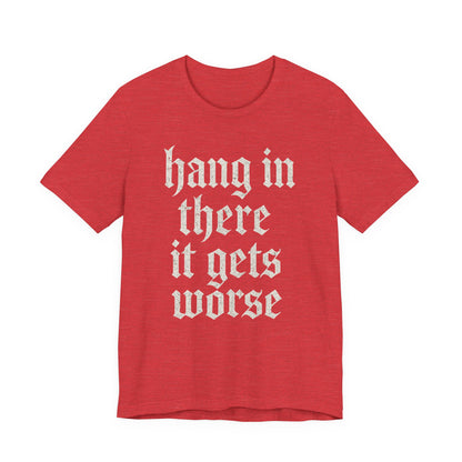 dark humor Hang in There It Gets Worse Funny sarcastic quote t-shirt graphic funny