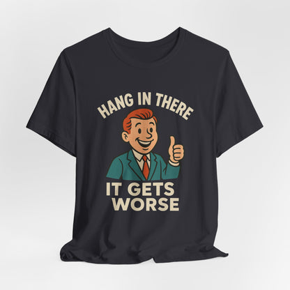 Funny sarcastic quote t-shirt hang in there it gets worse , Dark humour,  graphic funny shirt