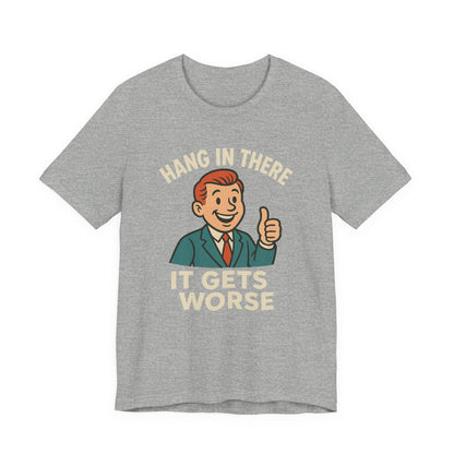 Funny sarcastic quote t-shirt hang in there it gets worse , Dark humour,  graphic funny shirt