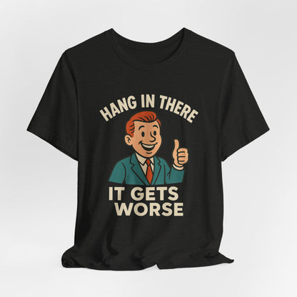 Funny sarcastic quote t-shirt hang in there it gets worse , Dark humour,  graphic funny shirt