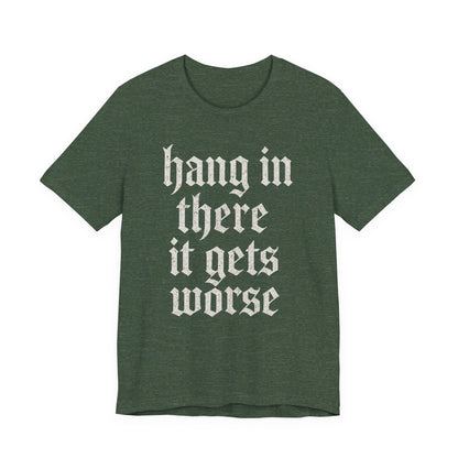 dark humor Hang in There It Gets Worse Funny sarcastic quote t-shirt graphic funny