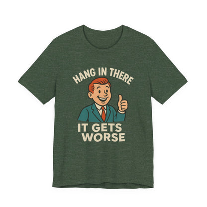 Funny sarcastic quote t-shirt hang in there it gets worse , Dark humour,  graphic funny shirt