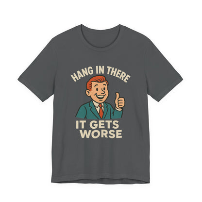 Funny sarcastic quote t-shirt hang in there it gets worse , Dark humour,  graphic funny shirt