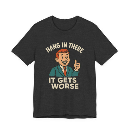 Funny sarcastic quote t-shirt hang in there it gets worse , Dark humour,  graphic funny shirt