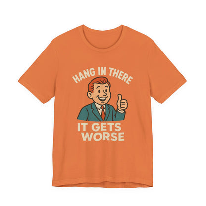 Funny sarcastic quote t-shirt hang in there it gets worse , Dark humour,  graphic funny shirt