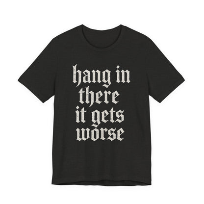 dark humor Hang in There It Gets Worse Funny sarcastic quote t-shirt graphic funny