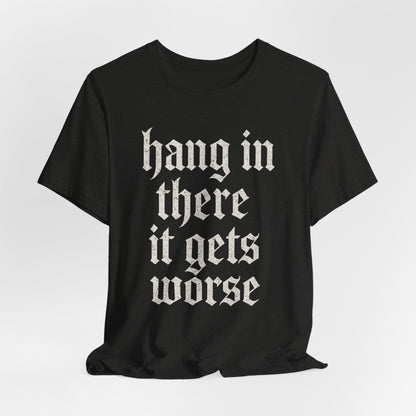 dark humor Hang in There It Gets Worse Funny sarcastic quote t-shirt graphic funny