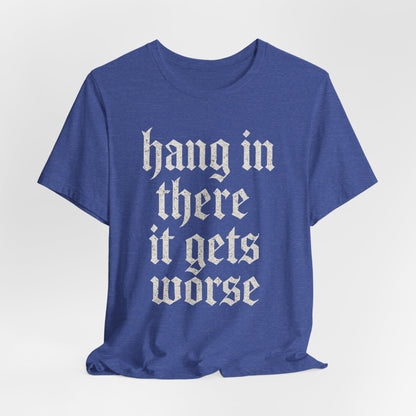 dark humor Hang in There It Gets Worse Funny sarcastic quote t-shirt graphic funny