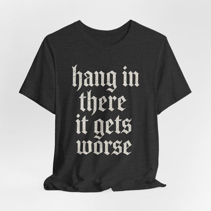 dark humor Hang in There It Gets Worse Funny sarcastic quote t-shirt graphic funny